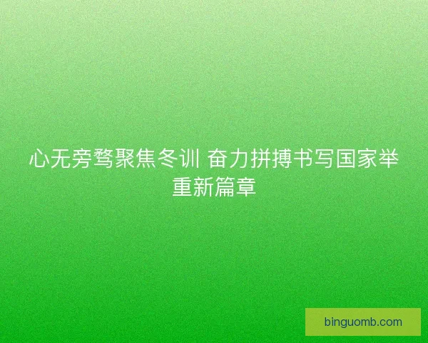心无旁骛聚焦冬训 奋力拼搏书写国家举重新篇章 心无旁骛聚焦冬训 奋力拼搏书写国家举重新篇章