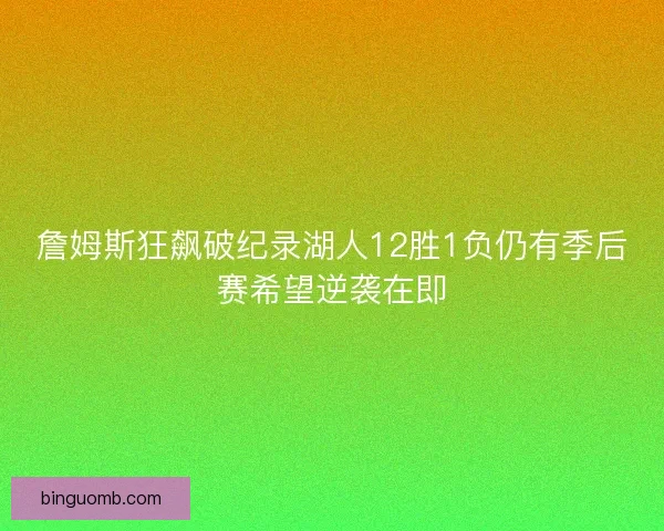 詹姆斯狂飙破纪录湖人12胜1负仍有季后赛希望逆袭在即