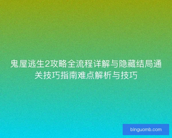 鬼屋逃生2攻略全流程详解与隐藏结局通关技巧指南难点解析与技巧