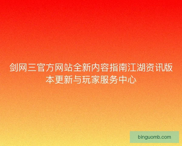 剑网三官方网站全新内容指南江湖资讯版本更新与玩家服务中心